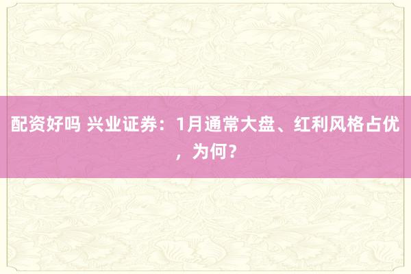 配资好吗 兴业证券:1月通常大盘、红利风格占优,为何?