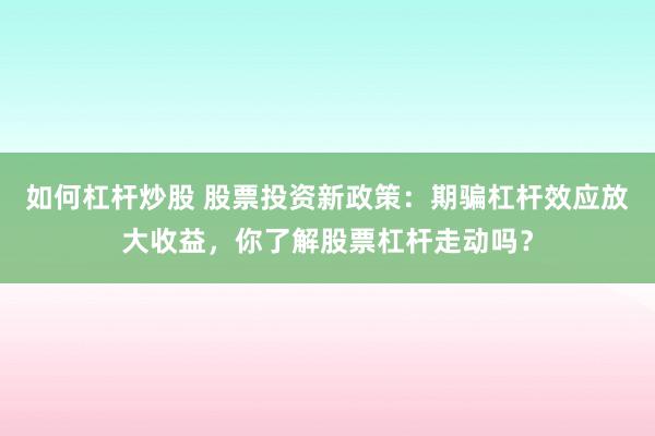如何杠杆炒股 股票投资新政策：期骗杠杆效应放大收益，你了解股票杠杆走动吗？