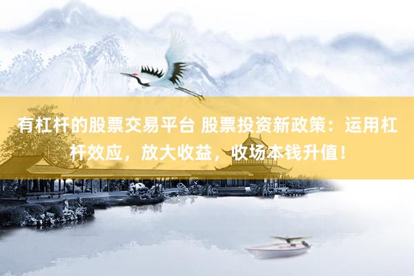 有杠杆的股票交易平台 股票投资新政策：运用杠杆效应，放大收益，收场本钱升值！