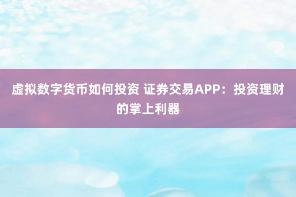 虚拟数字货币如何投资 证券交易APP：投资理财的掌上利器