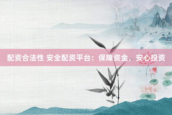 配资合法性 安全配资平台：保障资金，安心投资