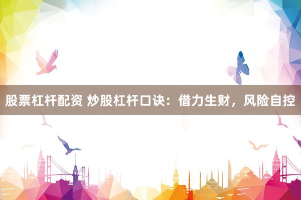股票杠杆配资 炒股杠杆口诀：借力生财，风险自控