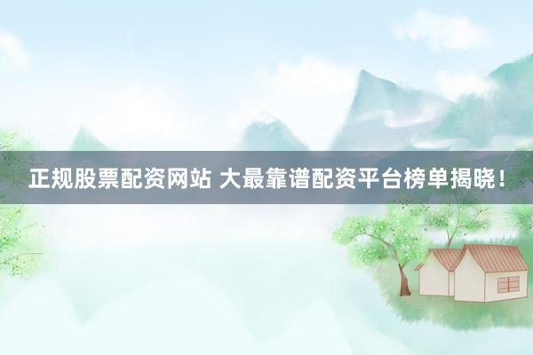 正规股票配资网站 大最靠谱配资平台榜单揭晓！