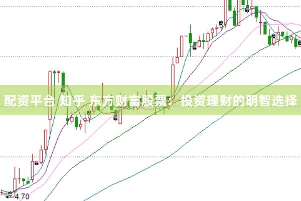 配资平台 知乎 东方财富股票：投资理财的明智选择