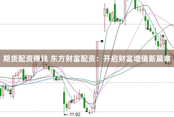 期货配资赚钱 东方财富配资：开启财富增值新篇章