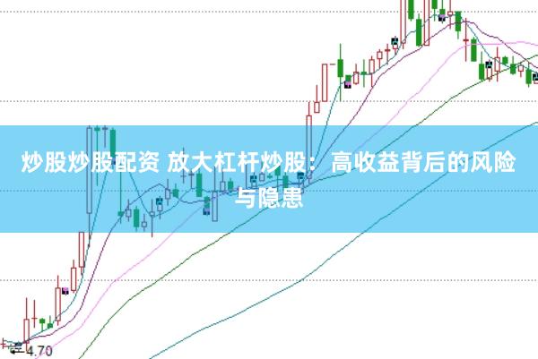 炒股炒股配资 放大杠杆炒股：高收益背后的风险与隐患
