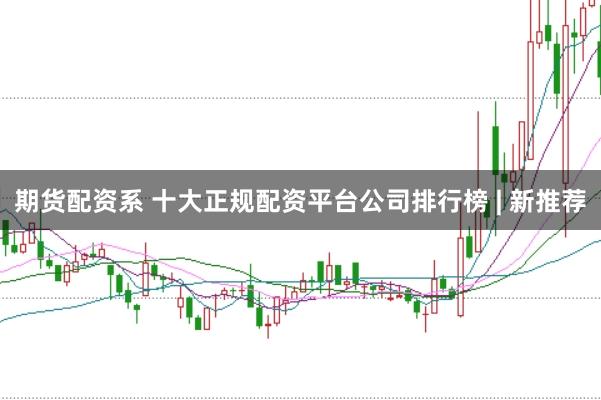 期货配资系 十大正规配资平台公司排行榜 | 新推荐