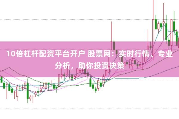 10倍杠杆配资平台开户 股票网：实时行情、专业分析，助你投资决策