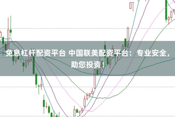 免息杠杆配资平台 中国联美配资平台：专业安全，助您投资！