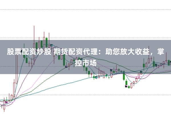 股票配资炒股 期货配资代理：助您放大收益，掌控市场