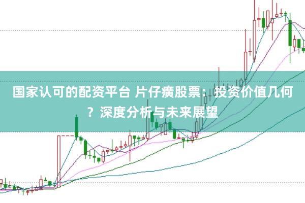 国家认可的配资平台 片仔癀股票：投资价值几何？深度分析与未来展望