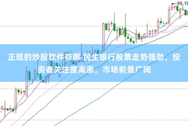 正规的炒股软件有哪 民生银行股票走势强劲，投资者关注度高涨，市场前景广阔