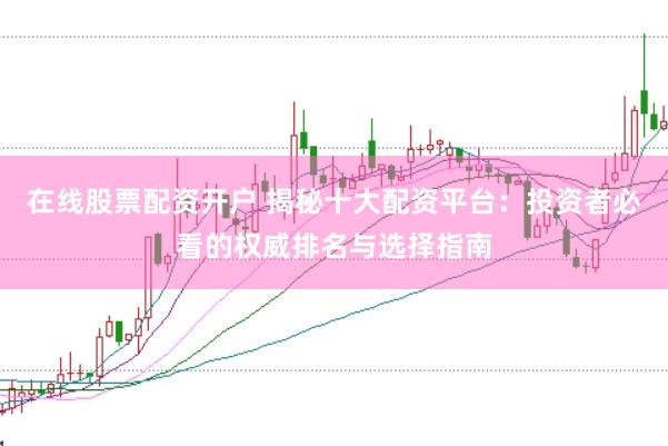 在线股票配资开户 揭秘十大配资平台：投资者必看的权威排名与选择指南
