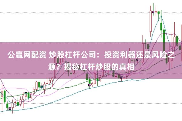 公赢网配资 炒股杠杆公司：投资利器还是风险之源？揭秘杠杆炒股的真相