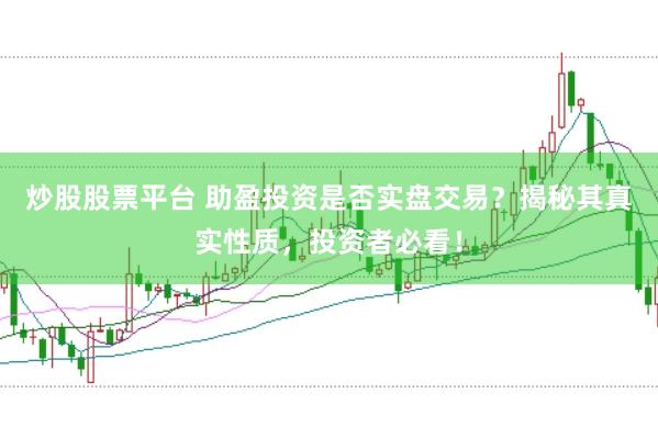 炒股股票平台 助盈投资是否实盘交易？揭秘其真实性质，投资者必看！
