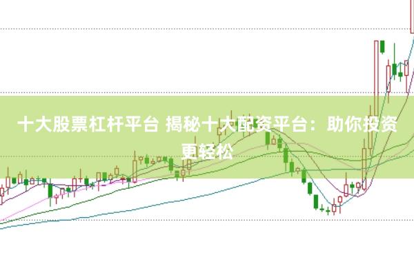 十大股票杠杆平台 揭秘十大配资平台：助你投资更轻松