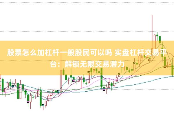 股票怎么加杠杆一般股民可以吗 实盘杠杆交易平台：解锁无限交易潜力