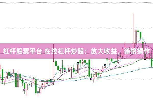 杠杆股票平台 在线杠杆炒股：放大收益，谨慎操作