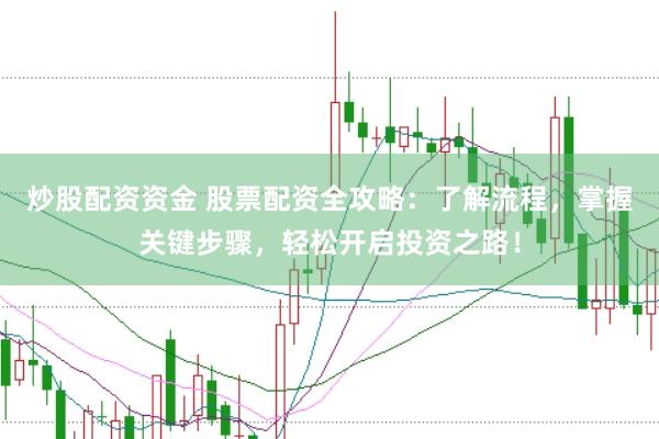 炒股配资资金 股票配资全攻略：了解流程，掌握关键步骤，轻松开启投资之路！