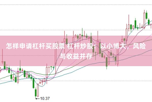 怎样申请杠杆买股票 杠杆炒股：以小博大，风险与收益并存
