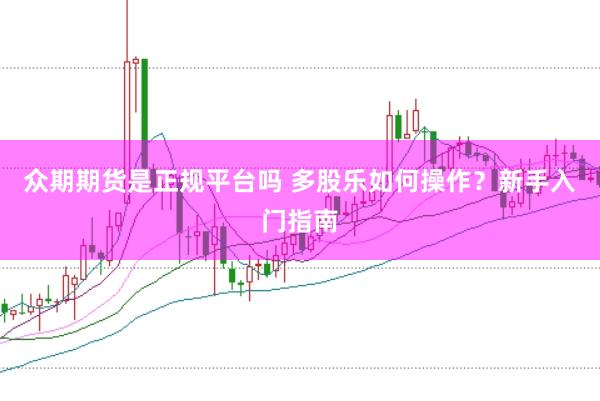 众期期货是正规平台吗 多股乐如何操作？新手入门指南
