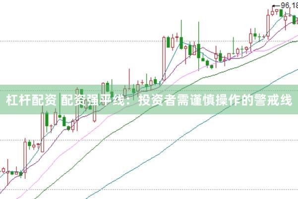 杠杆配资 配资强平线：投资者需谨慎操作的警戒线