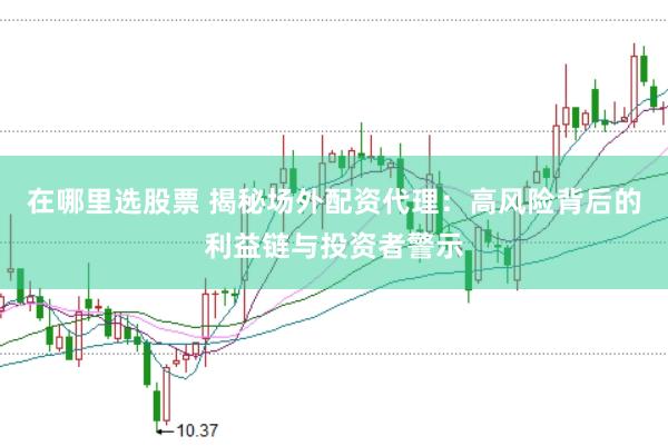 在哪里选股票 揭秘场外配资代理：高风险背后的利益链与投资者警示