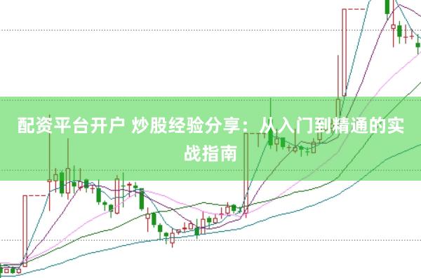 配资平台开户 炒股经验分享：从入门到精通的实战指南