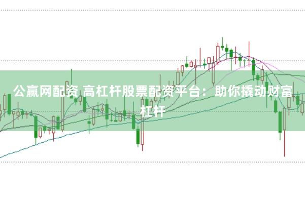 公赢网配资 高杠杆股票配资平台：助你撬动财富杠杆