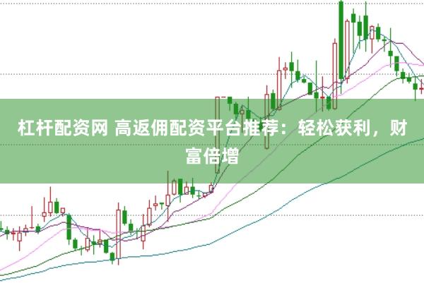 杠杆配资网 高返佣配资平台推荐：轻松获利，财富倍增