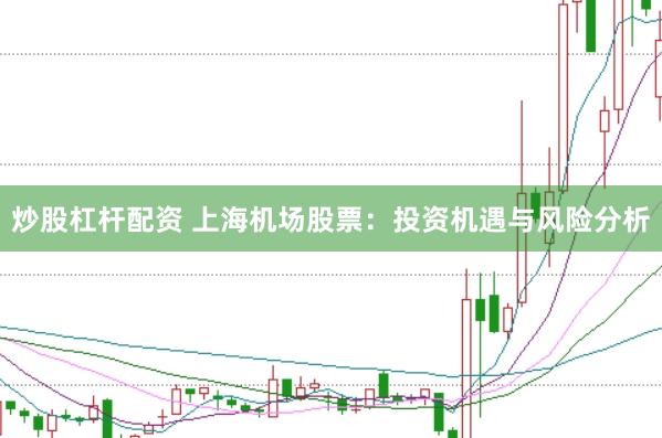 炒股杠杆配资 上海机场股票：投资机遇与风险分析