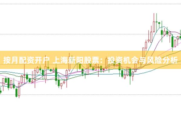 按月配资开户 上海新阳股票：投资机会与风险分析