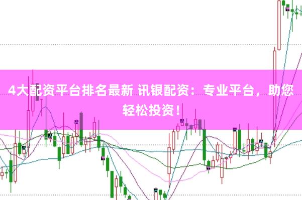 4大配资平台排名最新 讯银配资：专业平台，助您轻松投资！