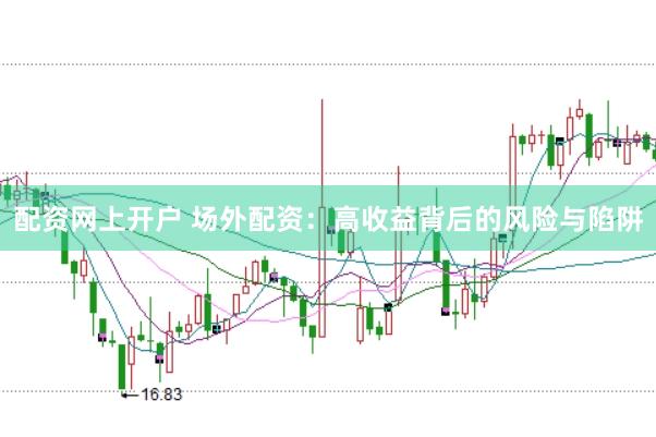 配资网上开户 场外配资：高收益背后的风险与陷阱