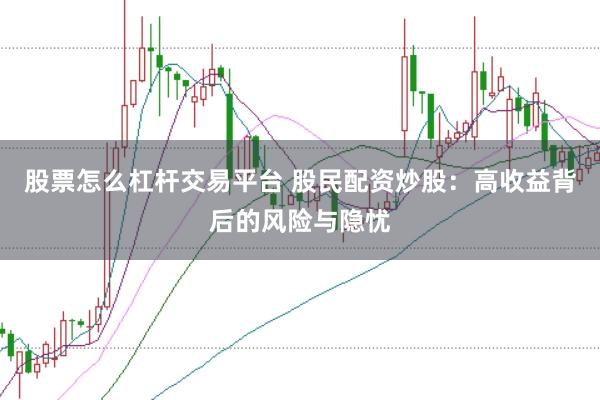 股票怎么杠杆交易平台 股民配资炒股：高收益背后的风险与隐忧