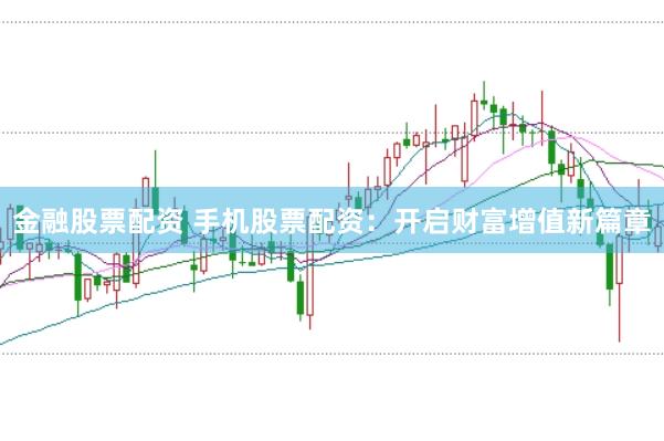 金融股票配资 手机股票配资：开启财富增值新篇章