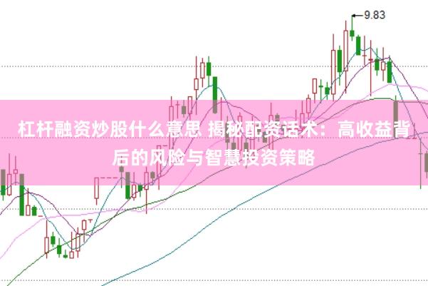 杠杆融资炒股什么意思 揭秘配资话术：高收益背后的风险与智慧投资策略