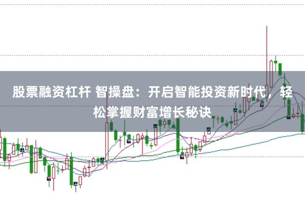 股票融资杠杆 智操盘：开启智能投资新时代，轻松掌握财富增长秘诀