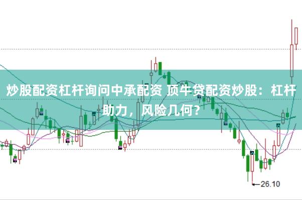 炒股配资杠杆询问中承配资 顶牛贷配资炒股：杠杆助力，风险几何？
