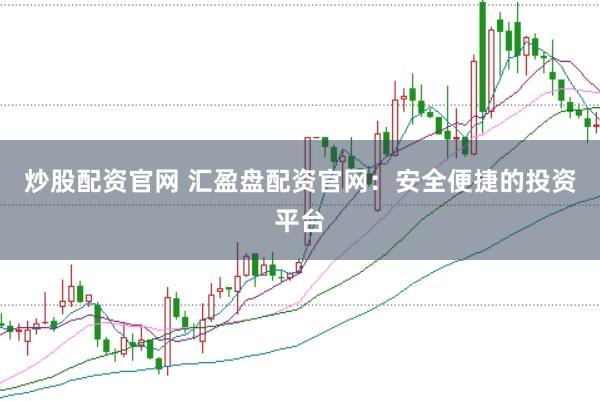 炒股配资官网 汇盈盘配资官网：安全便捷的投资平台