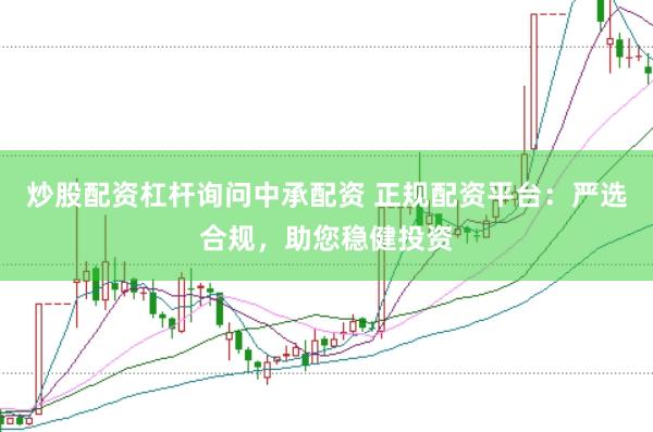 炒股配资杠杆询问中承配资 正规配资平台：严选合规，助您稳健投资
