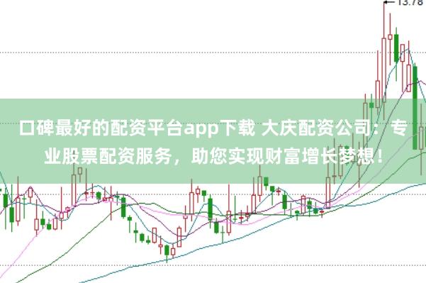 口碑最好的配资平台app下载 大庆配资公司：专业股票配资服务，助您实现财富增长梦想！