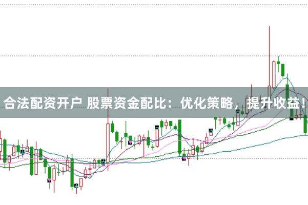 合法配资开户 股票资金配比：优化策略，提升收益！