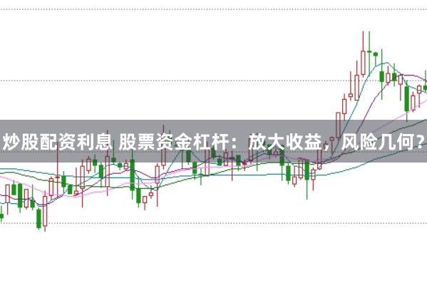 炒股配资利息 股票资金杠杆：放大收益，风险几何？