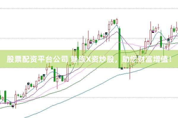 股票配资平台公司 魅族X资炒股，助您财富增值！