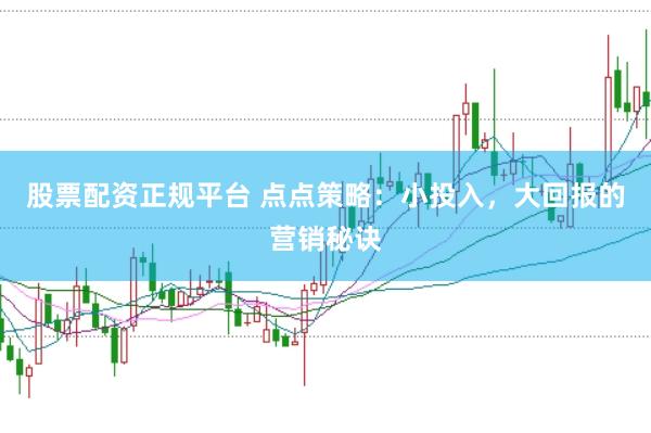 股票配资正规平台 点点策略：小投入，大回报的营销秘诀