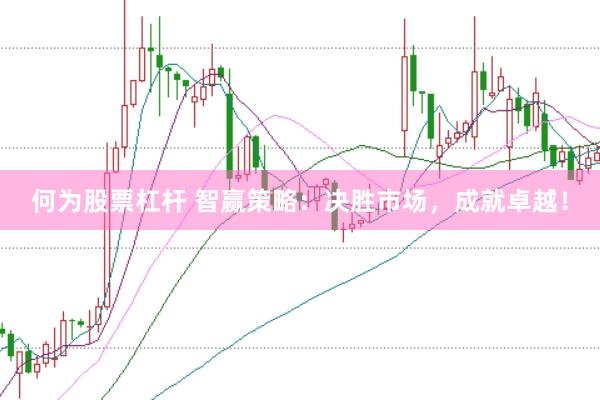 何为股票杠杆 智赢策略：决胜市场，成就卓越！