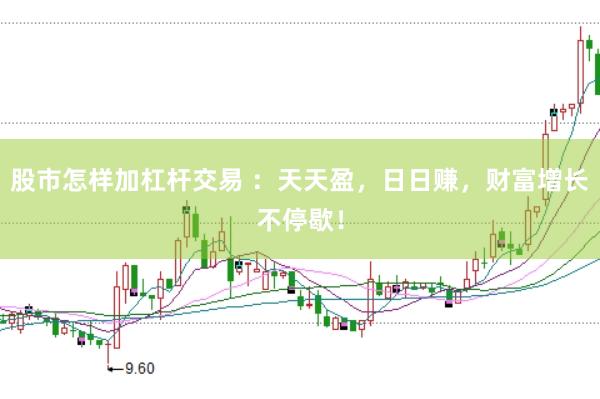 股市怎样加杠杆交易 ：天天盈，日日赚，财富增长不停歇！