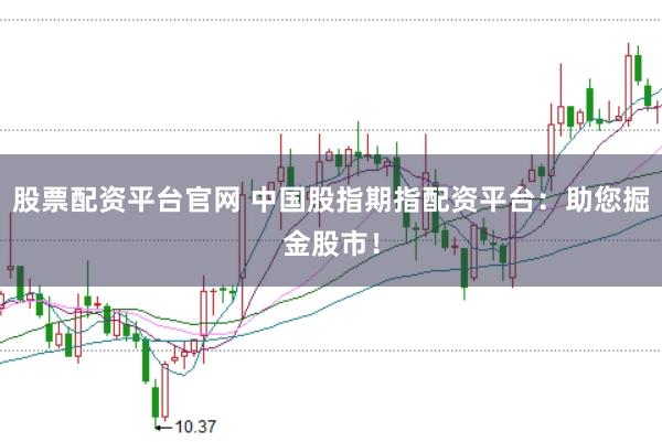 股票配资平台官网 中国股指期指配资平台：助您掘金股市！