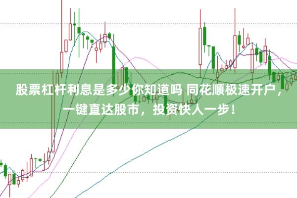 股票杠杆利息是多少你知道吗 同花顺极速开户，一键直达股市，投资快人一步！